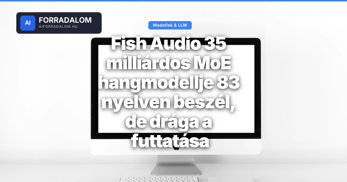 Fish Audio Fish Audio 35 milliárdos MoE hangmodellje 83 nyelven beszél, de drága a ...