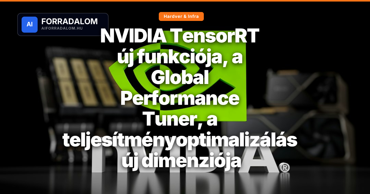 NVIDIA TensorRT új funkciója, a Global Performance Tuner, a ...
